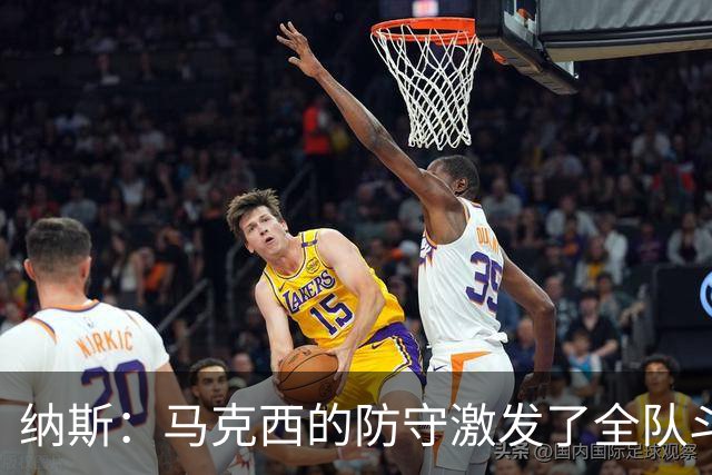 纳斯：马克西的防守激发了全队斗志，改变了比赛走势